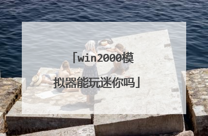 win2000模拟器能玩迷你吗