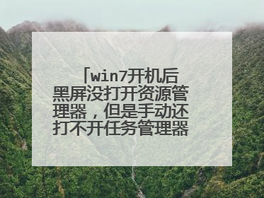 win7开机后黑屏没打开资源管理器,但是手动还打不开任务管理器!求解!?