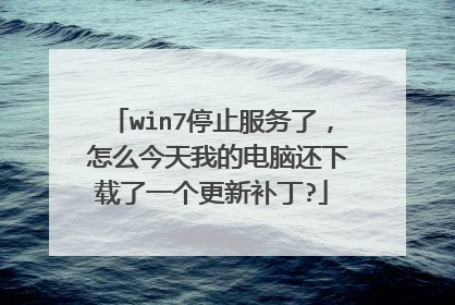 win7停止服务了, 怎么今天我的电脑还下载了一个更新补丁?