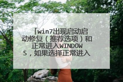win7出现启动启动修复(推荐选项)和正常进入WINDOWS,如果选择正常进入就蓝屏,如果选择启动修复又弄不好