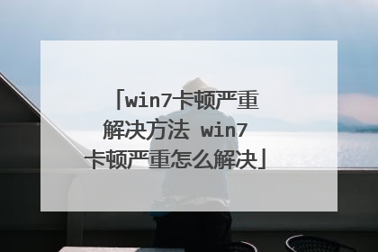 win7卡顿严重解决方法 win7卡顿严重怎么解决