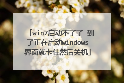 win7启动不了了 到了正在启动windows界面就卡住然后关机