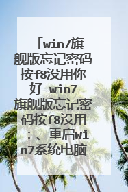 win7旗舰版忘记密码按f8没用你好 win7旗舰版忘记密码按f8没用:、重启win7系统电脑按住?