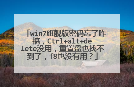 win7旗舰版密码忘了咋搞,Ctrl+alt+delete没用,重置盘也找不到了,f8也没有用?