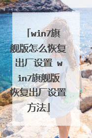 win7旗舰版怎么恢复出厂设置 win7旗舰版恢复出厂设置方法