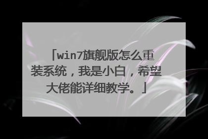 win7旗舰版怎么重装系统，我是小白，希望大佬能详细教学。