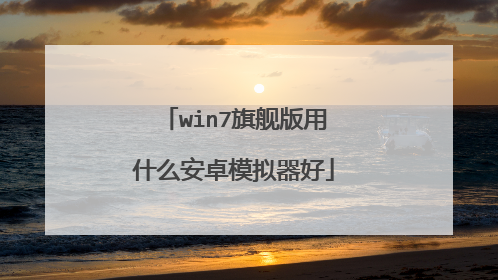 win7旗舰版用什么安卓模拟器好