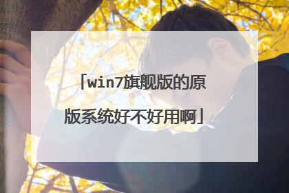 win7旗舰版的原版系统好不好用啊