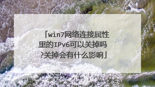 win7网络连接属性里的IPv6可以关掉吗?关掉会有什么影响