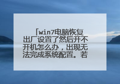 win7电脑恢复出厂设置了然后开不开机怎么办，出现无法完成系统配置。若要完成恢复配置重新启动也没用