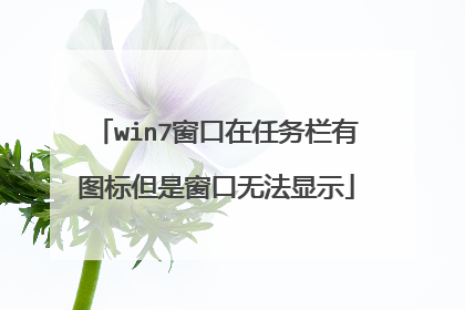 win7窗口在任务栏有图标但是窗口无法显示