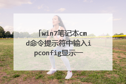 win7笔记本cmd命令提示符中输入ipconfig显示一大堆媒体已断开,查看不到ip,是什么情况,可是可以上网一切