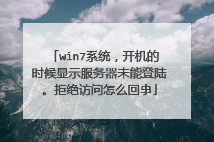 win7系统,开机的时候显示服务器未能登陆。拒绝访问怎么回事