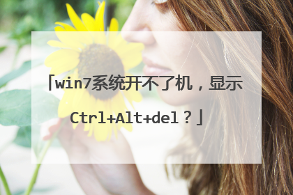 win7系统开不了机,显示Ctrl+Alt+del?