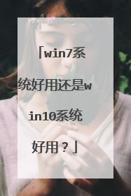 win7系统好用还是win10系统好用?