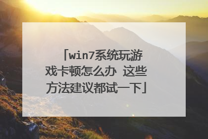 win7系统玩游戏卡顿怎么办 这些方法建议都试一下