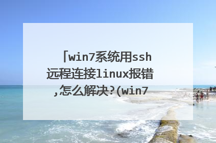 win7系统用ssh远程连接linux报错,怎么解决?(win7防火墙已关闭)