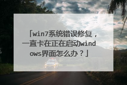 win7系统错误修复,一直卡在正在启动windows界面怎么办?