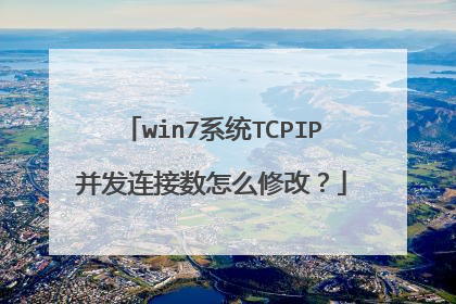 win7系统TCPIP并发连接数怎么修改？