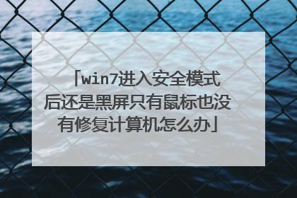 win7进入安全模式后还是黑屏只有鼠标也没有修复计算机怎么办