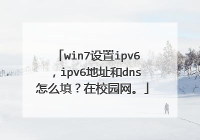 win7设置ipv6,ipv6地址和dns怎么填?在校园网。