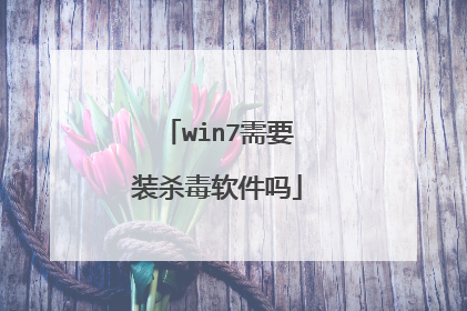win7需要装杀毒软件吗