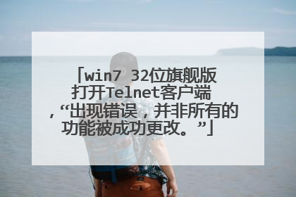 win7 32位旗舰版 打开Telnet客户端,“出现错误,并非所有的功能被成功更改。”