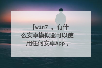 win7 。有什么安卓模拟器可以使用任何安卓App,自由下载软件?