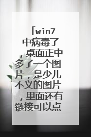 win7 中病毒了,桌面正中多了一个图片,是少儿不义的图片,里面还有链接可以点