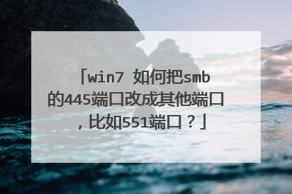 win7 如何把smb的445端口改成其他端口，比如551端口？