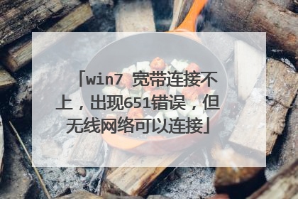 win7 宽带连接不上,出现651错误,但无线网络可以连接