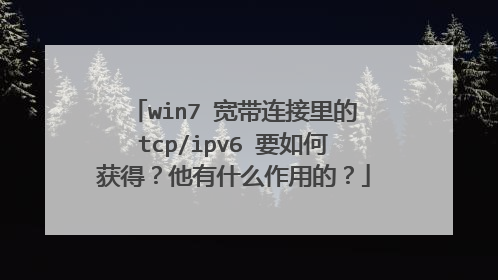 win7 宽带连接里的tcp/ipv6 要如何获得？他有什么作用的？