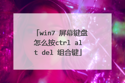 win7 屏幕键盘怎么按ctrl alt del 组合键