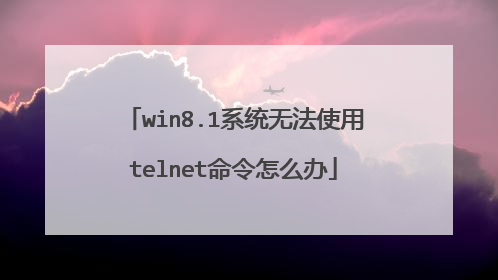 win8.1系统无法使用telnet命令怎么办