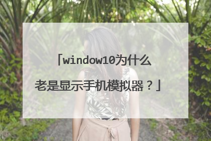 window10为什么老是显示手机模拟器？