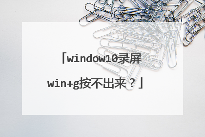 window10录屏win+g按不出来?