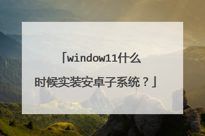 window11什么时候实装安卓子系统？