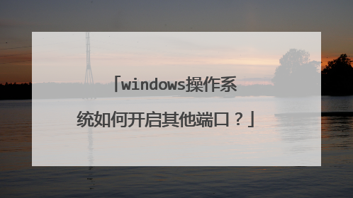 windows操作系统如何开启其他端口?