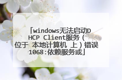 windows无法启动DHCP Client服务（位于 本地计算机 上）错误1068:依赖服务或