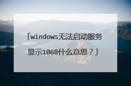 windows无法启动服务 显示1068什么意思?