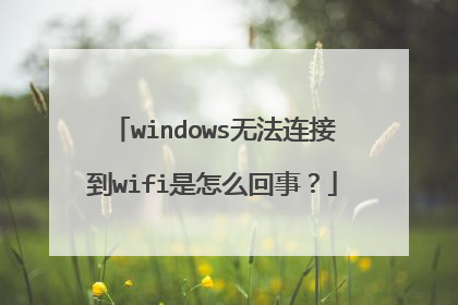 windows无法连接到wifi是怎么回事?