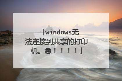 windows无法连接到共享的打印机。急!!!!