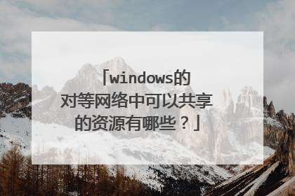windows的对等网络中可以共享的资源有哪些?