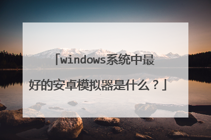 windows系统中最好的安卓模拟器是什么?