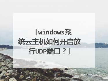 windows系统云主机如何开启放行UDP端口？