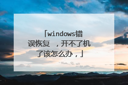 windows错误恢复 ,开不了机了该怎么办,