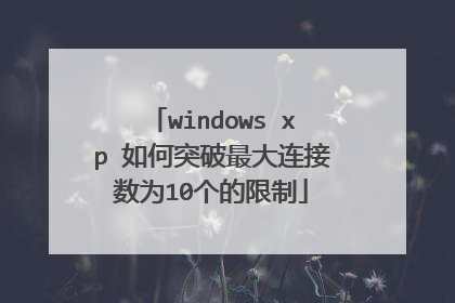 windows xp 如何突破最大连接数为10个的限制