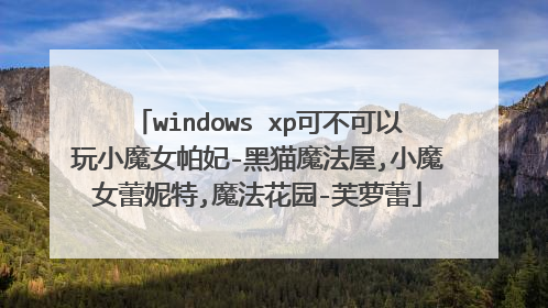 windows xp可不可以玩小魔女帕妃-黑猫魔法屋,小魔女蕾妮特,魔法花园-芙萝蕾