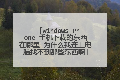 windows Phone 手机下载的东西在哪里 为什么我连上电脑找不到那些东西啊