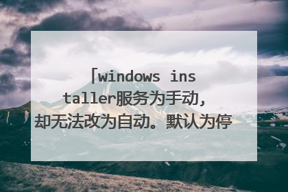 windows installer服务为手动,却无法改为自动。默认为停用状态,导致ps等软件无法使用!求大神!